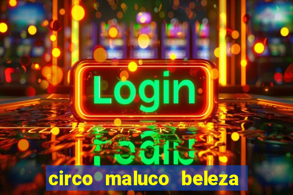 circo maluco beleza recife circo maluco